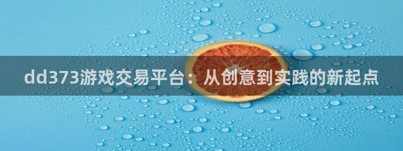 杏盛娱乐平台注册登录：dd373游戏交易平台：从创意到实践的