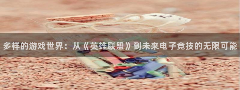杏盛登录平台：多样的游戏世界：从《英雄联盟》到未来电子竞技的