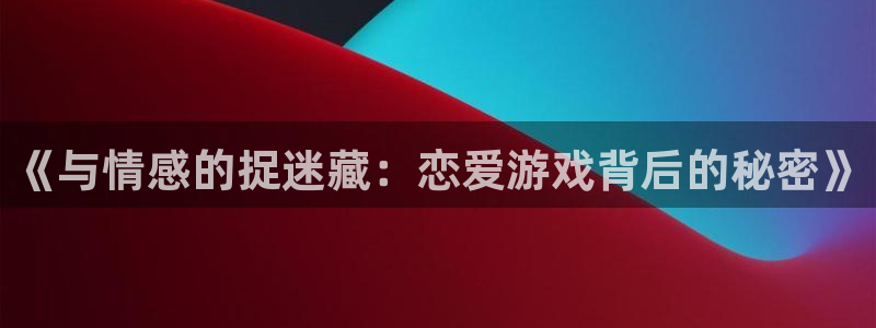 杏盛官网：《与情感的捉迷藏：恋爱游戏背后的秘密》