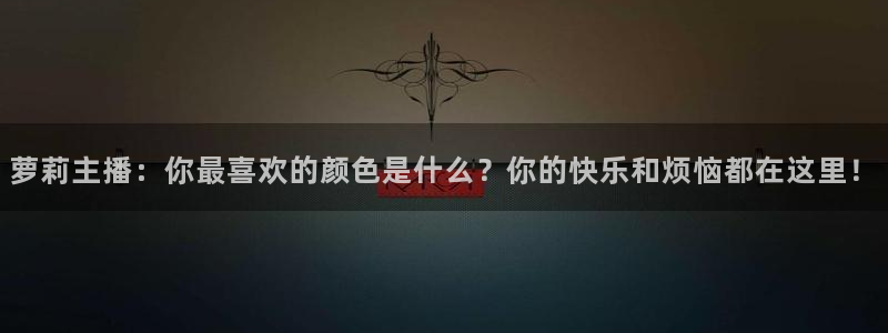 绿茵直播体育nba送红红单v2.红单足球.top：萝莉主播：你最喜欢的颜色是什么？你的快乐和烦恼都在这里！