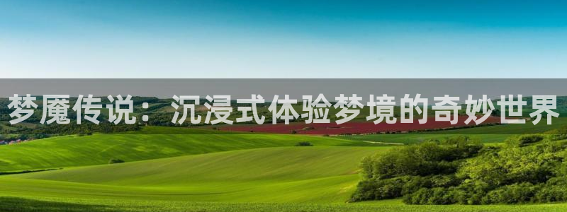 绿茵直播体育nba2026礼金入口.手指点开.top：梦魇传说：沉浸式体验梦境的奇妙世界