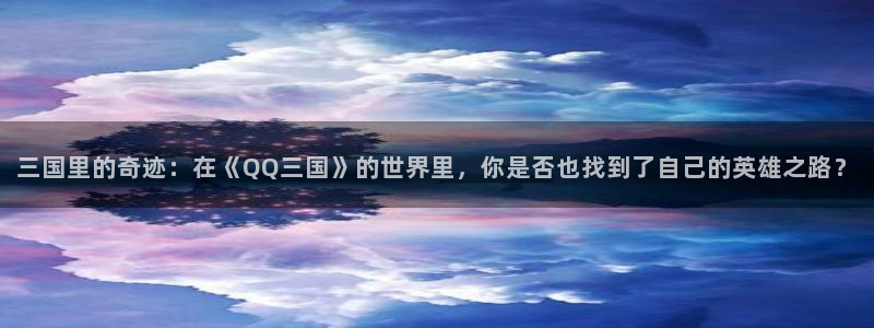 绿茵体育在线观看：三国里的奇迹：在《QQ三国》的世界里，你是否也找到了自己的英雄之路？