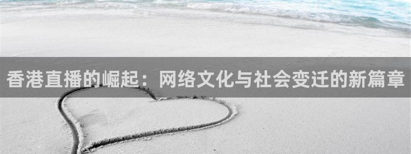 绿茵直播足球：香港直播的崛起：网络文化与社会变迁的新篇章