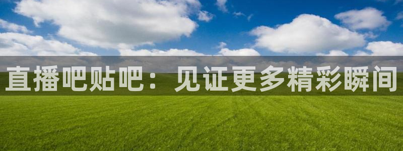 绿茵足球高清直播：直播吧贴吧：见证更多精彩瞬间