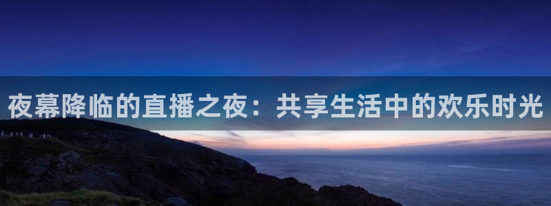 绿茵体育直播(无插件)：夜幕降临的直播之夜：共享生活中的欢乐时光