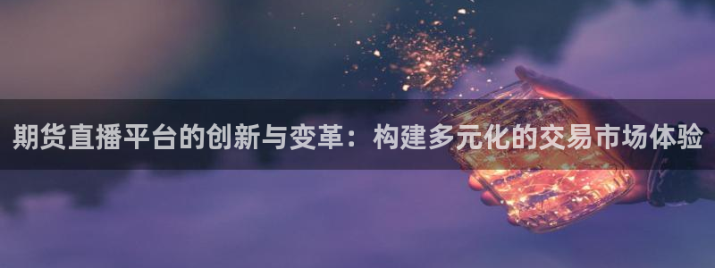 绿茵体育直播平台：期货直播平台的创新与变革：构建多元化的交易市场体验